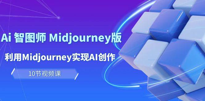 玩赚Ai 智图师 Midjourney版：利用Midjourney实现AI创作及变现（10节课）汇创项目库-网创项目资源站-副业项目-创业项目-搞钱项目汇创项目库