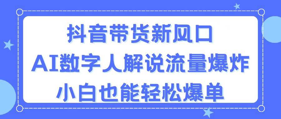 抖音带货新风口，AI数字人解说，流量爆炸，小白也能轻松爆单汇创项目库-网创项目资源站-副业项目-创业项目-搞钱项目汇创项目库