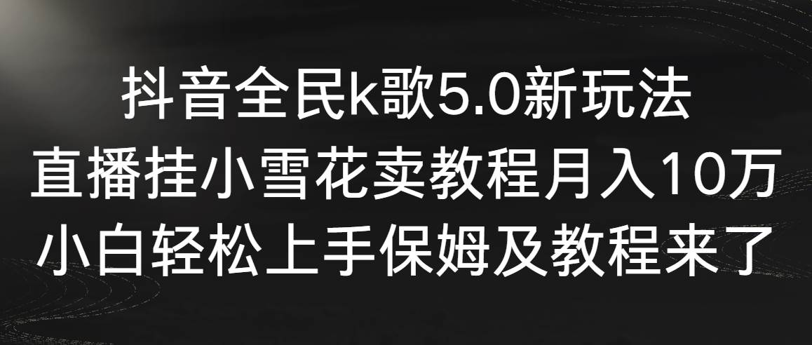 抖音全民k歌5.0新玩法，直播挂小雪花卖教程月入10万，小白轻松上手，保…汇创项目库-网创项目资源站-副业项目-创业项目-搞钱项目汇创项目库