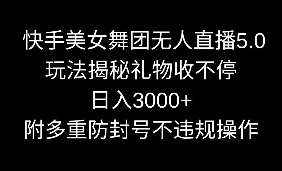 快手美女舞团无人直播5.0玩法揭秘，礼物收不停，日入3000+，内附多重防…汇创项目库-网创项目资源站-副业项目-创业项目-搞钱项目汇创项目库