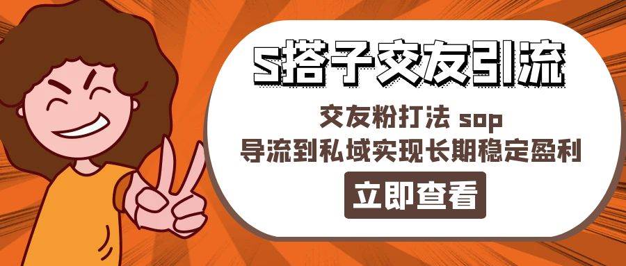 某收费888-S搭子交友引流，交友粉打法 sop，导流到私域实现长期稳定盈利汇创项目库-网创项目资源站-副业项目-创业项目-搞钱项目汇创项目库