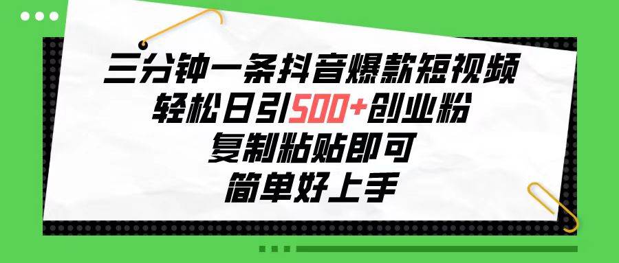 三分钟一条抖音爆款短视频，轻松日引500+创业粉，复制粘贴即可，简单好…汇创项目库-网创项目资源站-副业项目-创业项目-搞钱项目汇创项目库