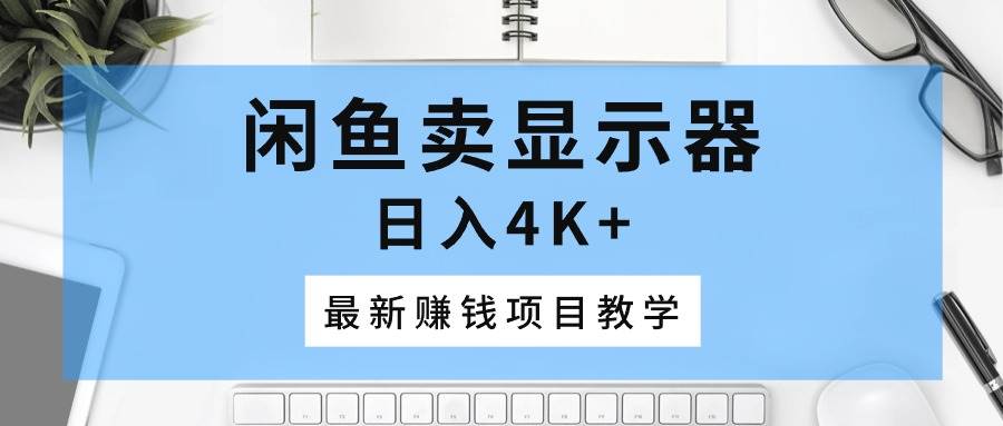 闲鱼卖显示器，日入4K+，最新赚钱项目教学汇创项目库-网创项目资源站-副业项目-创业项目-搞钱项目汇创项目库