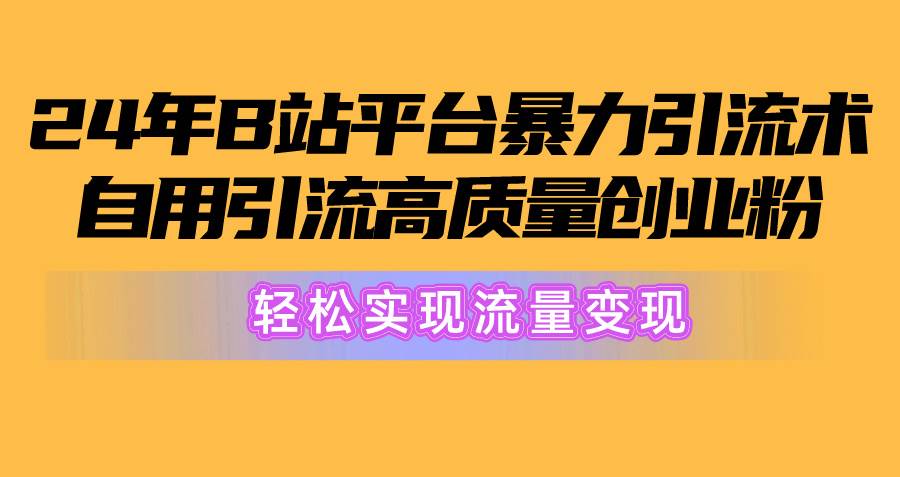 2024年B站平台暴力引流术，自用引流高质量创业粉，轻松实现流量变现！汇创项目库-网创项目资源站-副业项目-创业项目-搞钱项目汇创项目库