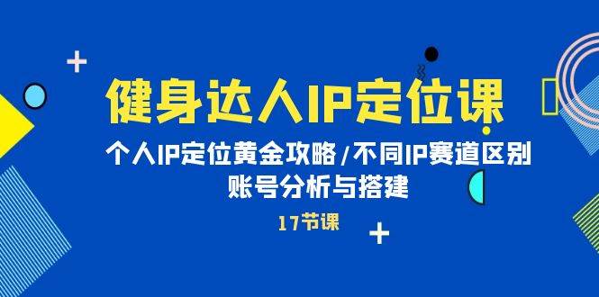 健身达人IP定位课：个人IP定位黄金攻略/不同IP赛道区别/账号分析与搭建汇创项目库-网创项目资源站-副业项目-创业项目-搞钱项目汇创项目库