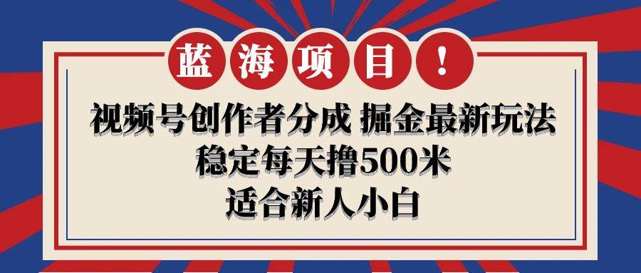 【蓝海项目】视频号创作者分成 掘金最新玩法 稳定每天撸500米 适合新人小白汇创项目库-网创项目资源站-副业项目-创业项目-搞钱项目汇创项目库