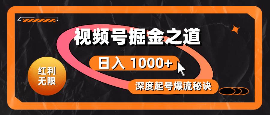 红利无限！视频号掘金之道，深度解析起号爆流秘诀，轻松实现日入 1000+！汇创项目库-网创项目资源站-副业项目-创业项目-搞钱项目汇创项目库