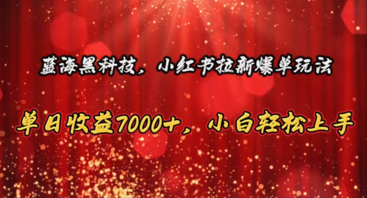 蓝海黑科技，小红书拉新爆单玩法，单日收益7000+，小白轻松上手汇创项目库-网创项目资源站-副业项目-创业项目-搞钱项目汇创项目库