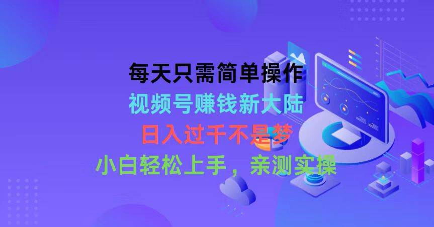 每天只需简单操作，视频号赚钱新大陆，日入过千不是梦，小白轻松上手，…汇创项目库-网创项目资源站-副业项目-创业项目-搞钱项目汇创项目库