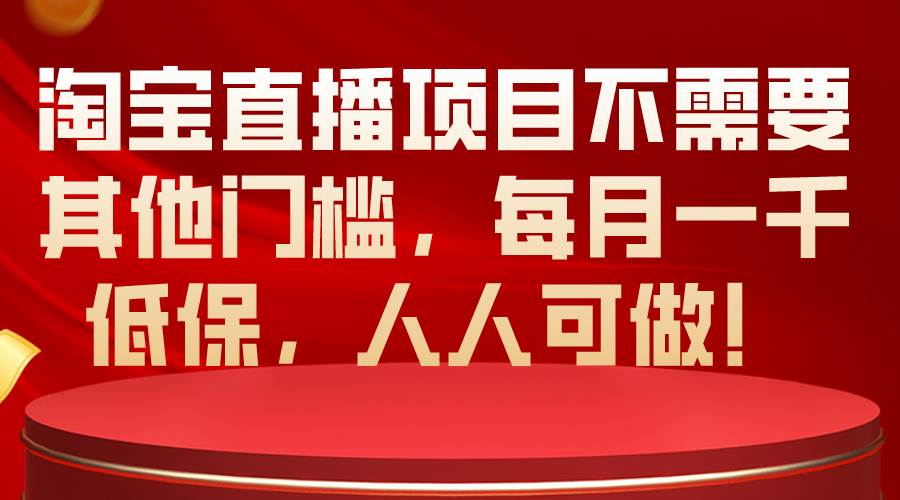 淘宝直播项目不需要其他门槛，每月一千低保，人人可做！汇创项目库-网创项目资源站-副业项目-创业项目-搞钱项目汇创项目库