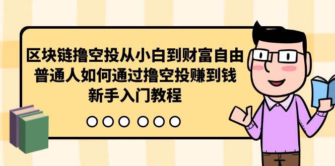 区块链撸空投从小白到财富自由，普通人如何通过撸空投赚钱，新手入门教程汇创项目库-网创项目资源站-副业项目-创业项目-搞钱项目汇创项目库