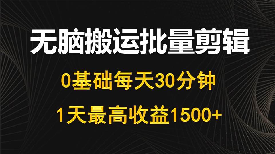 每天30分钟，0基础无脑搬运批量剪辑，1天最高收益1500+汇创项目库-网创项目资源站-副业项目-创业项目-搞钱项目汇创项目库