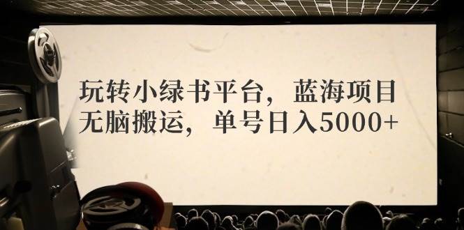 玩转小绿书平台，蓝海项目，无脑搬运，单号日入5000+汇创项目库-网创项目资源站-副业项目-创业项目-搞钱项目汇创项目库