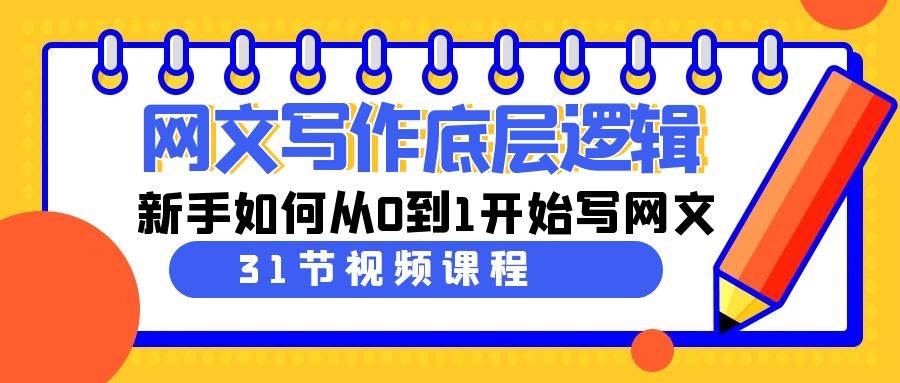 网文写作底层逻辑，新手如何从0到1开始写网文（31节课）汇创项目库-网创项目资源站-副业项目-创业项目-搞钱项目汇创项目库