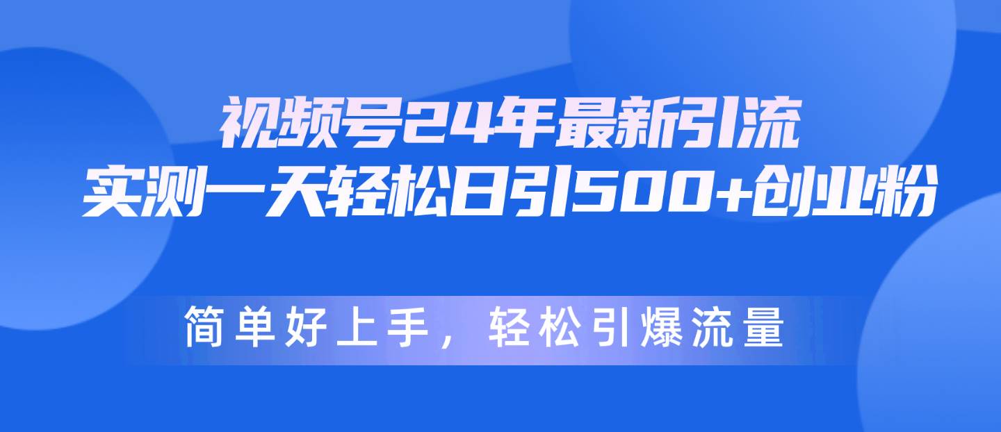 视频号24年最新引流，一天轻松日引500+创业粉，简单好上手，轻松引爆流量汇创项目库-网创项目资源站-副业项目-创业项目-搞钱项目汇创项目库