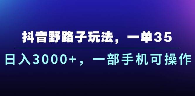 抖音野路子玩法，一单35.日入3000+，一部手机可操作汇创项目库-网创项目资源站-副业项目-创业项目-搞钱项目汇创项目库