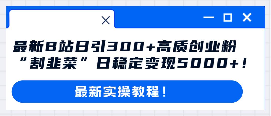 最新B站日引300+高质创业粉教程！“割韭菜”日稳定变现5000+！汇创项目库-网创项目资源站-副业项目-创业项目-搞钱项目汇创项目库