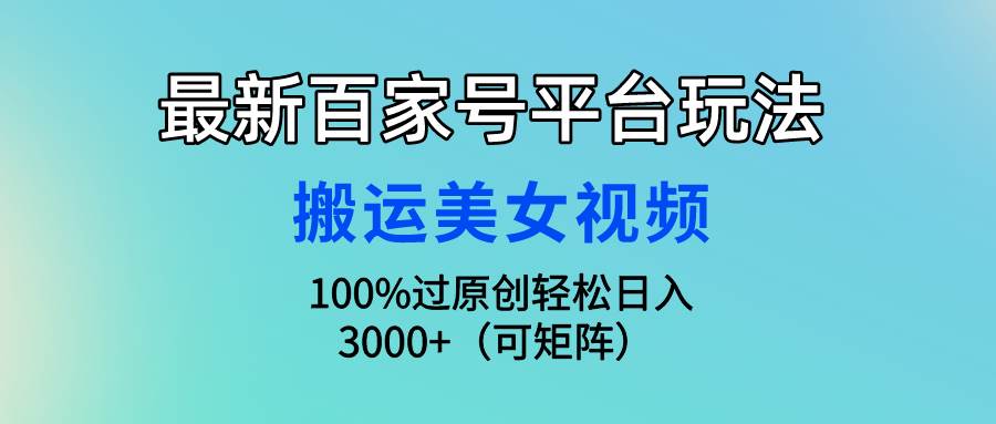 最新百家号平台玩法，搬运美女视频100%过原创大揭秘，轻松日入3000+（可…汇创项目库-网创项目资源站-副业项目-创业项目-搞钱项目汇创项目库