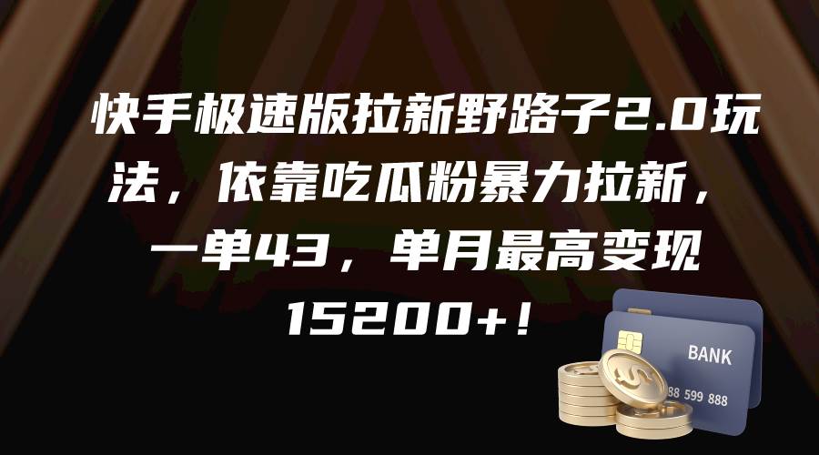 快手极速版拉新野路子2.0玩法，依靠吃瓜粉暴力拉新，一单43，单月最高变现15200+汇创项目库-网创项目资源站-副业项目-创业项目-搞钱项目汇创项目库