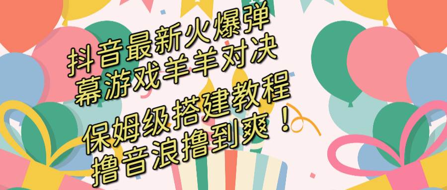 抖音最新火爆弹幕游戏羊羊对决，保姆级搭建开播教程，撸音浪直接撸到爽！汇创项目库-网创项目资源站-副业项目-创业项目-搞钱项目汇创项目库