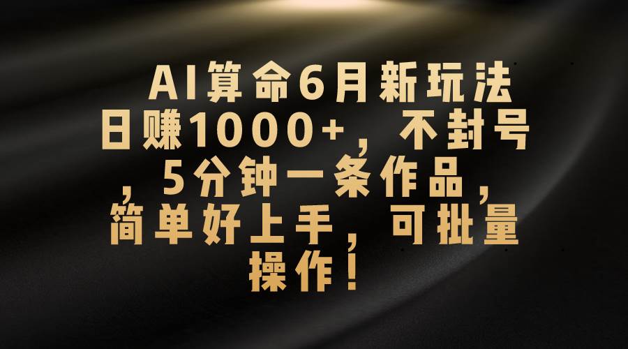 AI算命6月新玩法，日赚1000+，不封号，5分钟一条作品，简单好上手，可…汇创项目库-网创项目资源站-副业项目-创业项目-搞钱项目汇创项目库