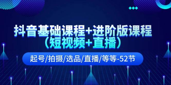 抖音基础课程+进阶版课程（短视频+直播）起号/拍摄/选品/直播/等等-52节汇创项目库-网创项目资源站-副业项目-创业项目-搞钱项目汇创项目库