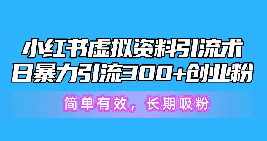 小红书虚拟资料引流术，日暴力引流300+创业粉，简单有效，长期吸粉汇创项目库-网创项目资源站-副业项目-创业项目-搞钱项目汇创项目库