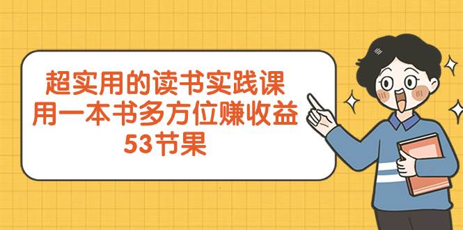 超实用的 读书实践课，用一本书 多方位赚收益（53节课）汇创项目库-网创项目资源站-副业项目-创业项目-搞钱项目汇创项目库