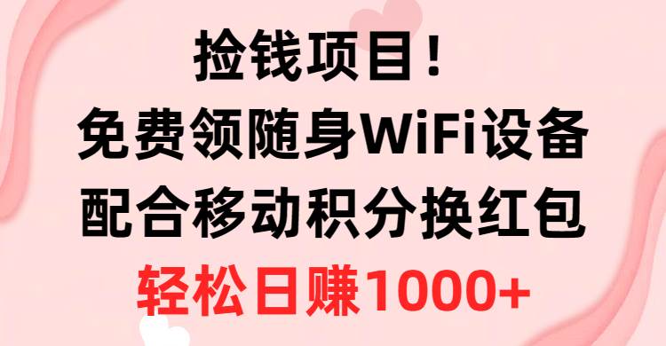 捡钱项目！免费领随身WiFi设备+移动积分换红包，有手就行，轻松日赚1000+汇创项目库-网创项目资源站-副业项目-创业项目-搞钱项目汇创项目库