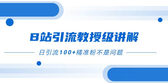 B站引流教授级讲解，细节满满，日引流100+精准粉不是问题汇创项目库-网创项目资源站-副业项目-创业项目-搞钱项目汇创项目库