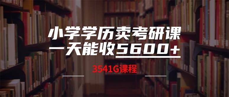 小学学历卖考研课程，一天收5600（附3580G考研合集）汇创项目库-网创项目资源站-副业项目-创业项目-搞钱项目汇创项目库