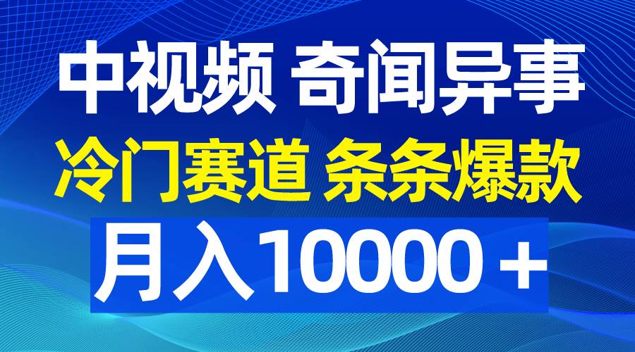 中视频奇闻异事，冷门赛道条条爆款，月入10000＋汇创项目库-网创项目资源站-副业项目-创业项目-搞钱项目汇创项目库