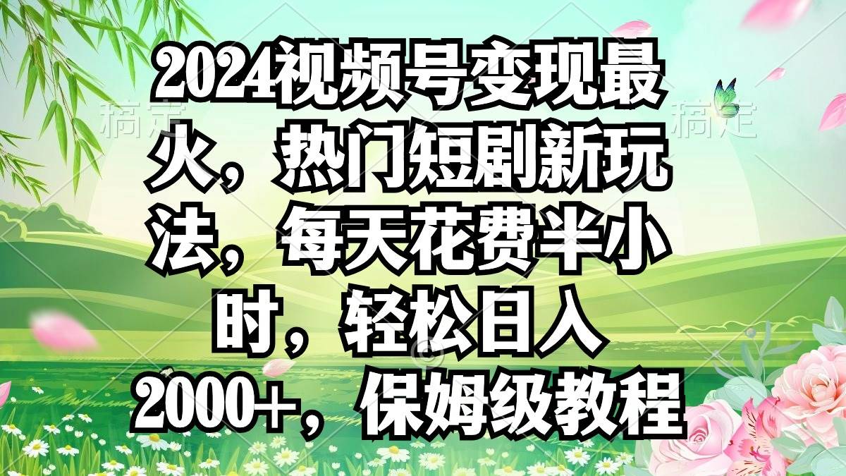 2024视频号变现最火，热门短剧新玩法，每天花费半小时，轻松日入2000+，…汇创项目库-网创项目资源站-副业项目-创业项目-搞钱项目汇创项目库