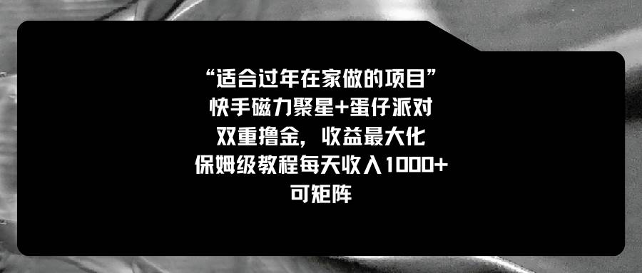 适合过年在家做的项目，快手磁力+蛋仔派对，双重撸金，收益最大化，保姆级教程汇创项目库-网创项目资源站-副业项目-创业项目-搞钱项目汇创项目库