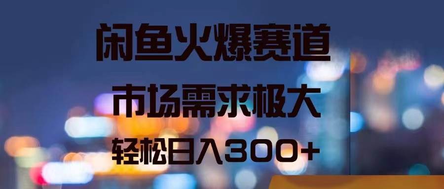 闲鱼火爆赛道，市场需求极大，轻松日入300+汇创项目库-网创项目资源站-副业项目-创业项目-搞钱项目汇创项目库