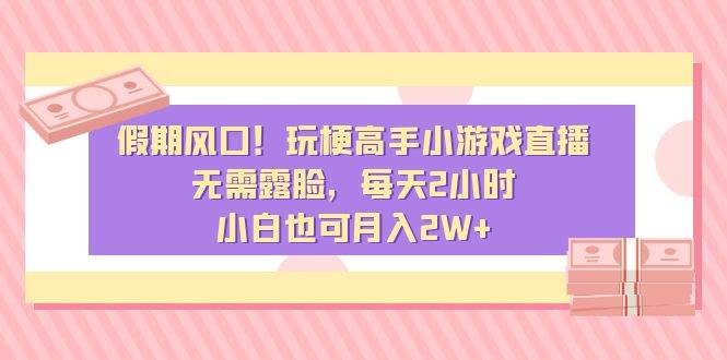 假期风口！玩梗高手小游戏直播，无需露脸，每天2小时，小白也可月入2W+汇创项目库-网创项目资源站-副业项目-创业项目-搞钱项目汇创项目库