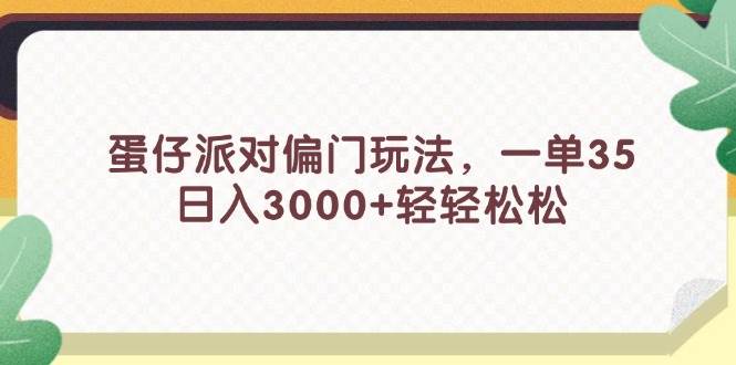 蛋仔派对偏门玩法，一单35，日入3000+轻轻松松汇创项目库-网创项目资源站-副业项目-创业项目-搞钱项目汇创项目库