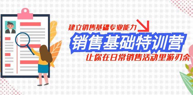 销售基础特训营，建立销售基础专业能力，让你在日常销售活动里游刃余汇创项目库-网创项目资源站-副业项目-创业项目-搞钱项目汇创项目库