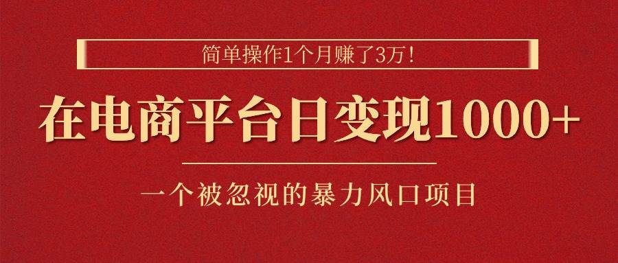 简单操作1个月赚了3万！在电商平台日变现1000+！一个被忽视的暴力风口…汇创项目库-网创项目资源站-副业项目-创业项目-搞钱项目汇创项目库