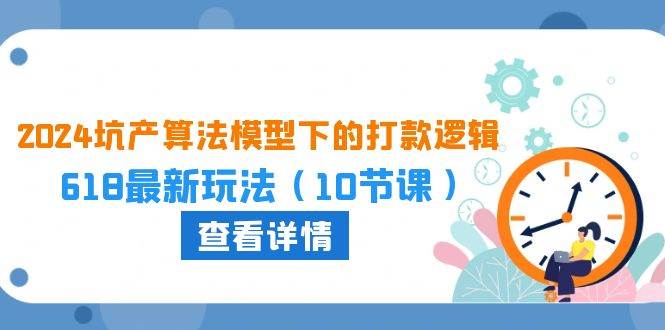 2024坑产算法 模型下的打款逻辑：618最新玩法（10节课）汇创项目库-网创项目资源站-副业项目-创业项目-搞钱项目汇创项目库