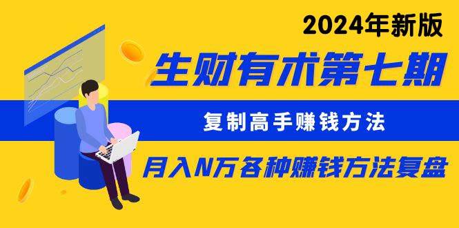 生财有术第七期：复制高手赚钱方法 月入N万各种方法复盘（更新到24年0313）汇创项目库-网创项目资源站-副业项目-创业项目-搞钱项目汇创项目库