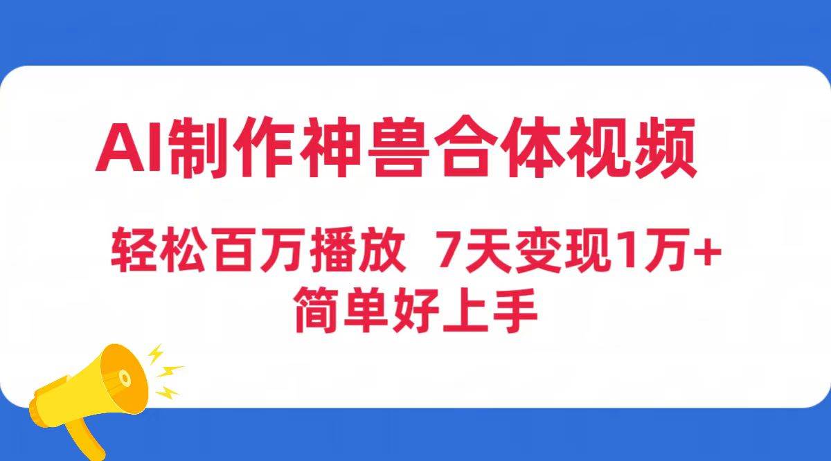 AI制作神兽合体视频，轻松百万播放，七天变现1万+简单好上手（工具+素材）汇创项目库-网创项目资源站-副业项目-创业项目-搞钱项目汇创项目库