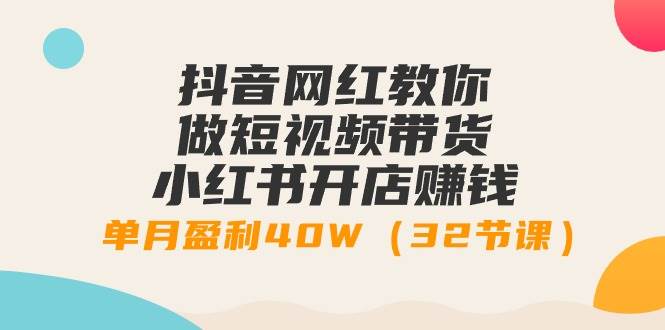 抖音网红教你做短视频带货+小红书开店赚钱，单月盈利40W（32节课）汇创项目库-网创项目资源站-副业项目-创业项目-搞钱项目汇创项目库