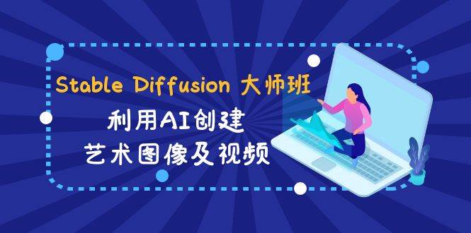 Stable Diffusion 大师班: 利用AI创建艺术图像及视频-31视频课-中英字幕汇创项目库-网创项目资源站-副业项目-创业项目-搞钱项目汇创项目库