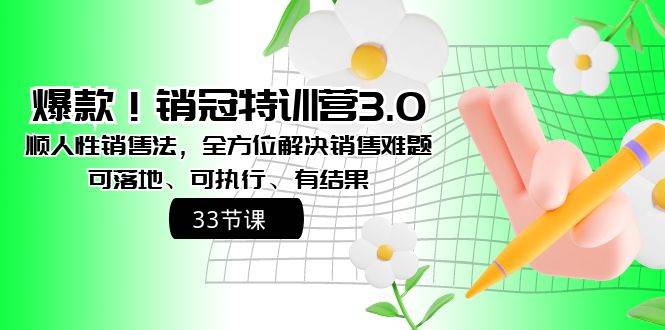 爆款！销冠特训营3.0之顺人性销售法，全方位解决销售难题、可落地、可执行、有结果汇创项目库-网创项目资源站-副业项目-创业项目-搞钱项目汇创项目库