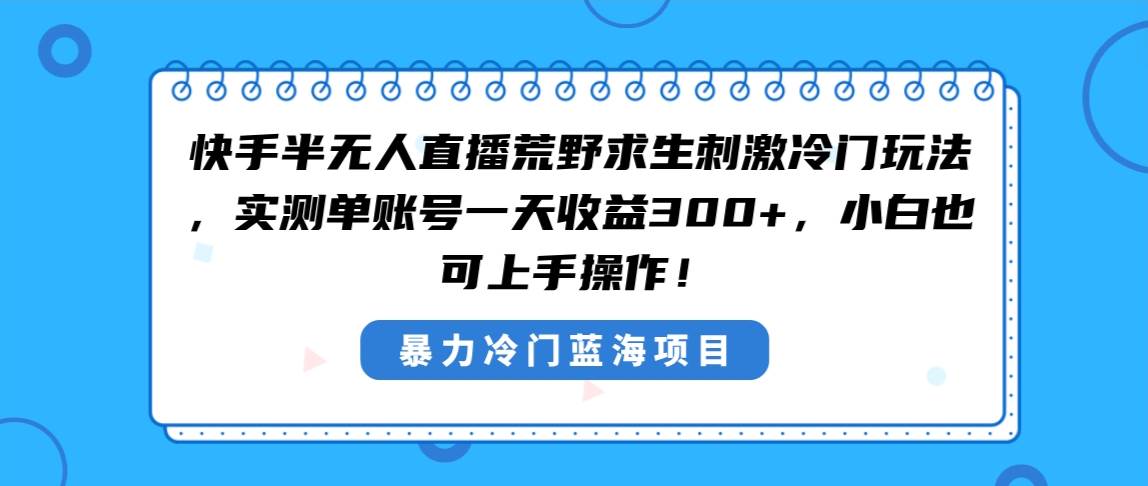 快手半无人直播荒野求生刺激冷门玩法，实测单账号一天收益300+，小白也…汇创项目库-网创项目资源站-副业项目-创业项目-搞钱项目汇创项目库