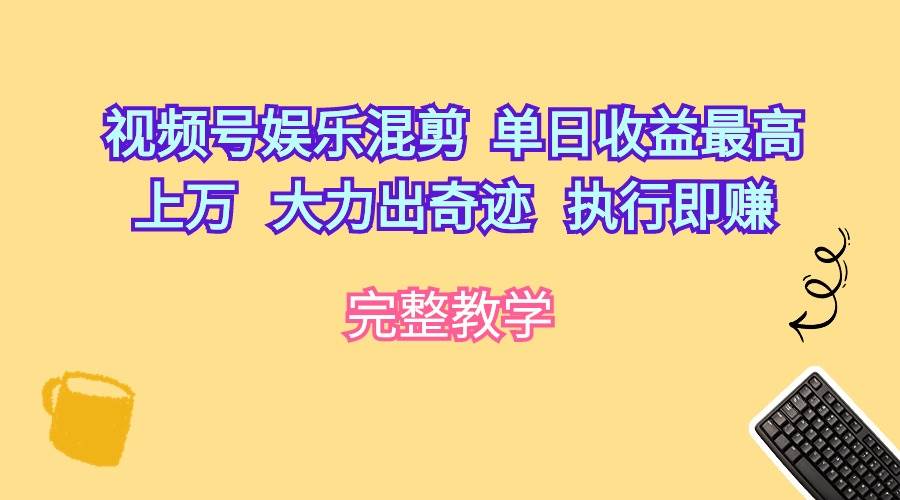 视频号娱乐混剪  单日收益最高上万   大力出奇迹   执行即赚汇创项目库-网创项目资源站-副业项目-创业项目-搞钱项目汇创项目库