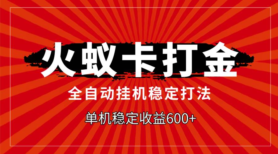 火蚁卡打金，全自动稳定打法，单机收益600+汇创项目库-网创项目资源站-副业项目-创业项目-搞钱项目汇创项目库