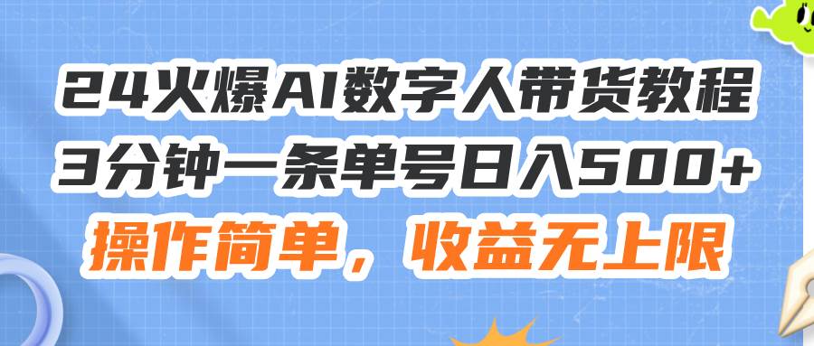 24火爆AI数字人带货教程，3分钟一条单号日入500+，操作简单，收益无上限汇创项目库-网创项目资源站-副业项目-创业项目-搞钱项目汇创项目库