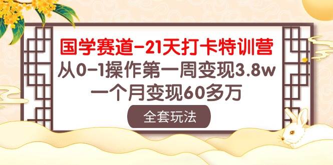 国学 赛道-21天打卡特训营：从0-1操作第一周变现3.8w，一个月变现60多万汇创项目库-网创项目资源站-副业项目-创业项目-搞钱项目汇创项目库